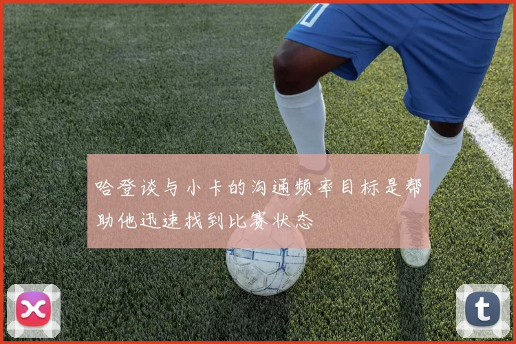 哈登谈与小卡的沟通频率目标是帮助他迅速找到比赛状态