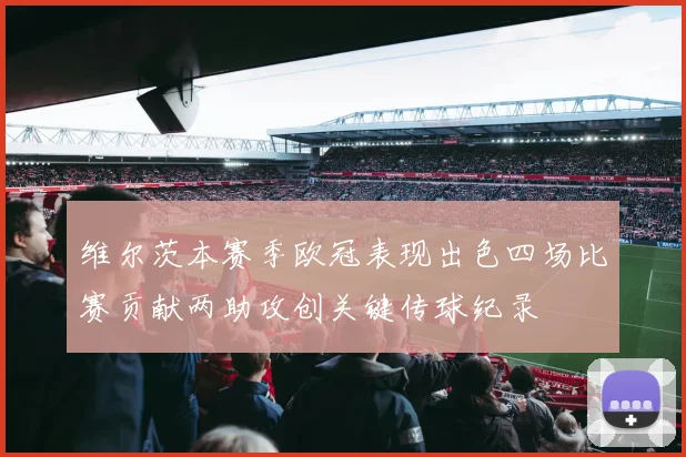 维尔茨本赛季欧冠表现出色四场比赛贡献两助攻创关键传球纪录