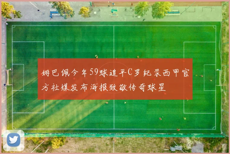 姆巴佩今年59球追平C罗纪录西甲官方社媒发布海报致敬传奇球星