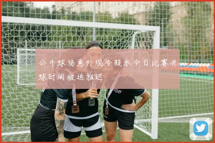 公牛球场意外现冷凝水今日比赛开球时间被迫推迟