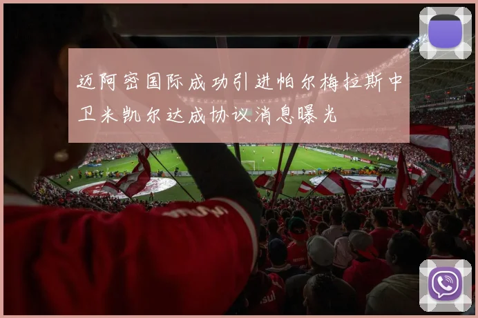 迈阿密国际成功引进帕尔梅拉斯中卫米凯尔达成协议消息曝光