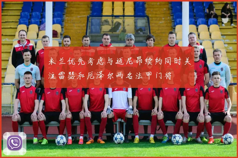 米兰优先考虑与迈尼昂续约同时关注雷瑟和厄泽尔两名法甲门将