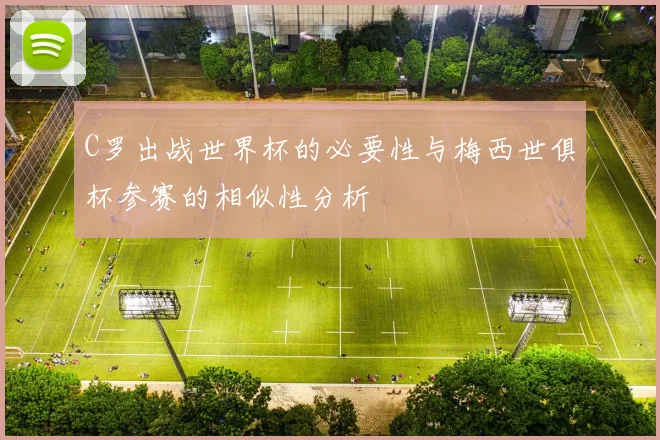 C罗出战世界杯的必要性与梅西世俱杯参赛的相似性分析