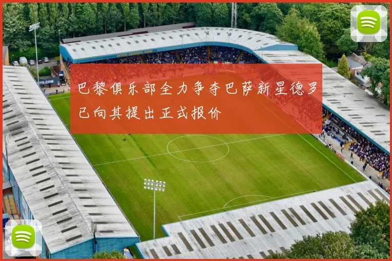 巴黎俱乐部全力争夺巴萨新星德罗已向其提出正式报价