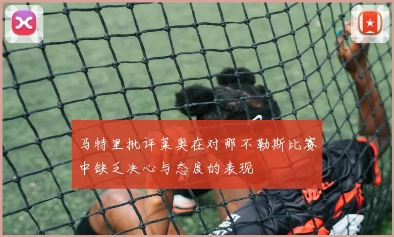 马特里批评莱奥在对那不勒斯比赛中缺乏决心与态度的表现
