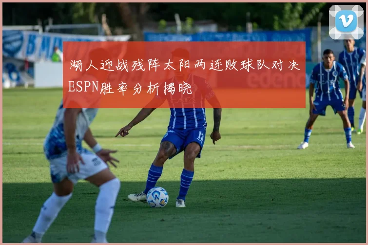 湖人迎战残阵太阳两连败球队对决ESPN胜率分析揭晓