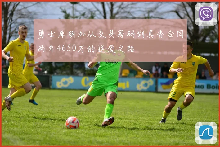 勇士库明加从交易筹码到真香合同两年4650万的逆袭之路