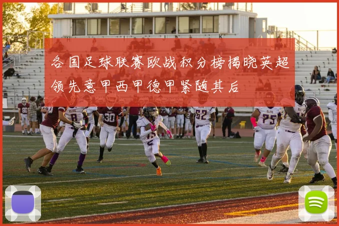 各国足球联赛欧战积分榜揭晓英超领先意甲西甲德甲紧随其后