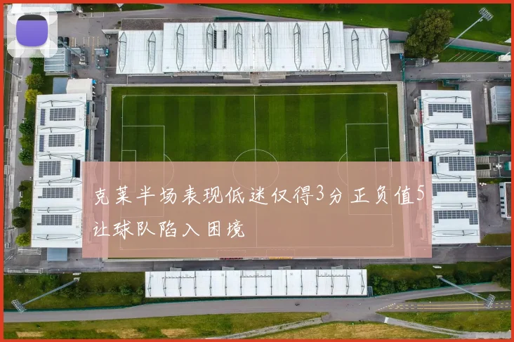 克莱半场表现低迷仅得3分正负值5让球队陷入困境