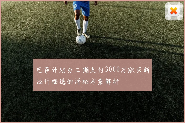 巴萨计划分三期支付3000万欧买断拉什福德的详细方案解析