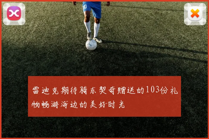 雷迪克期待骑东契奇赠送的103份礼物畅游海边的美好时光