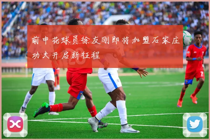 前申花球员徐友刚即将加盟石家庄功夫开启新征程