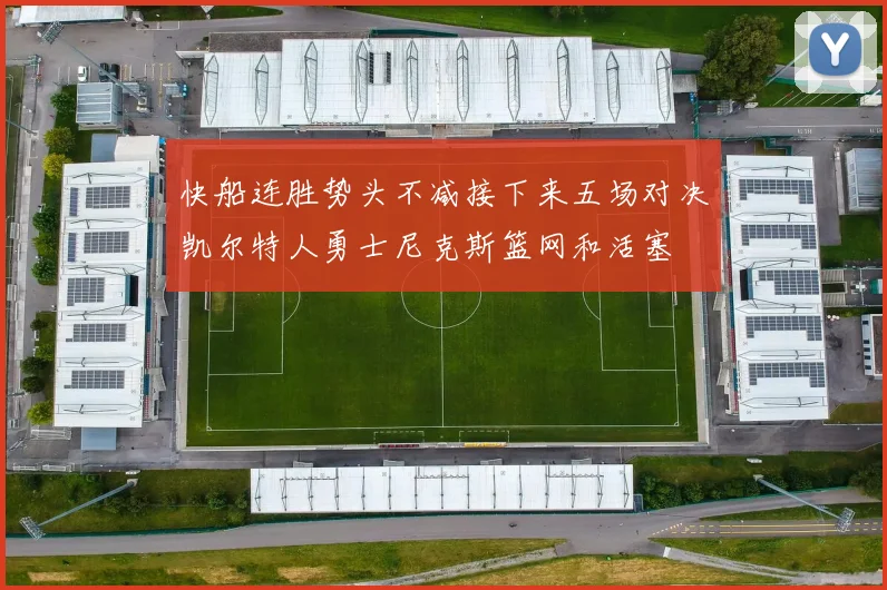 快船连胜势头不减接下来五场对决凯尔特人勇士尼克斯篮网和活塞