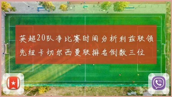 英超20队净比赛时间分析利兹联领先纽卡切尔西曼联排名倒数三位