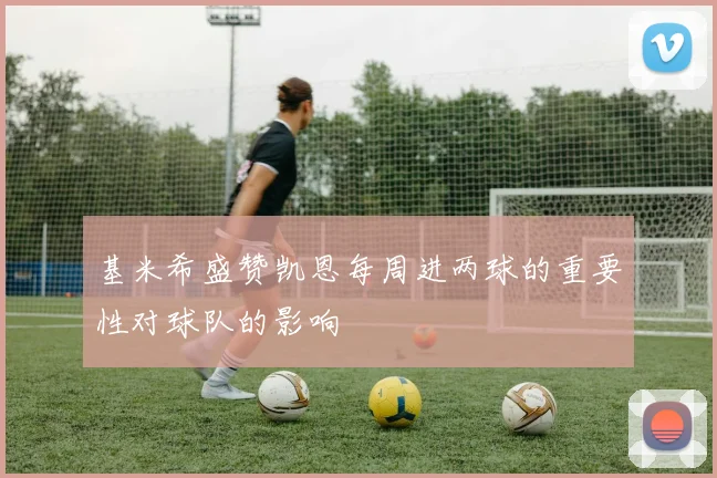基米希盛赞凯恩每周进两球的重要性对球队的影响