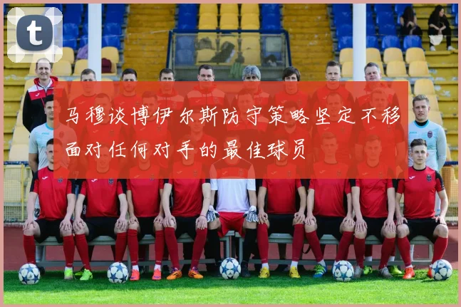 马穆谈博伊尔斯防守策略坚定不移面对任何对手的最佳球员
