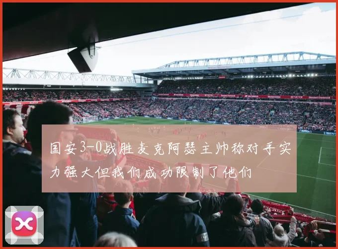 国安3-0战胜麦克阿瑟主帅称对手实力强大但我们成功限制了他们