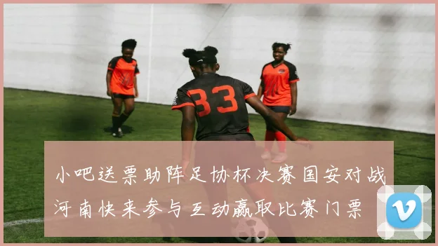 小吧送票助阵足协杯决赛国安对战河南快来参与互动赢取比赛门票