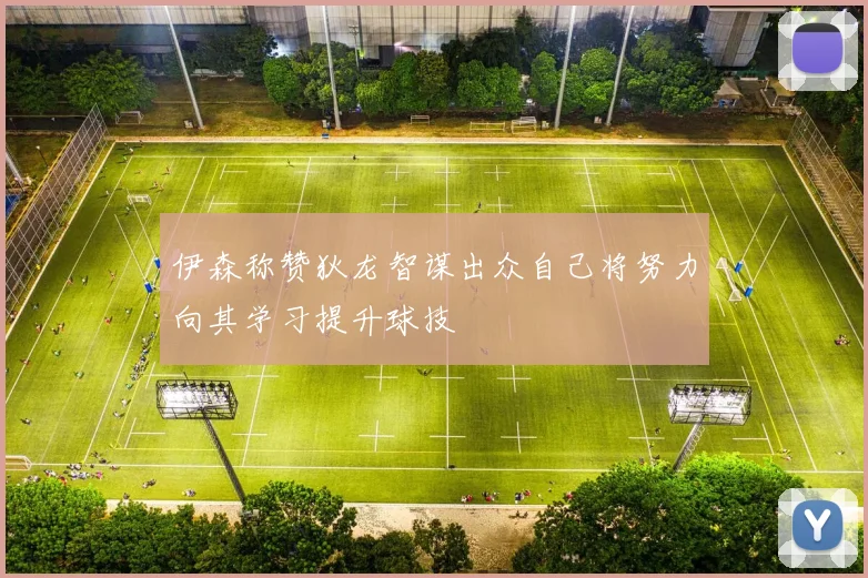 伊森称赞狄龙智谋出众自己将努力向其学习提升球技